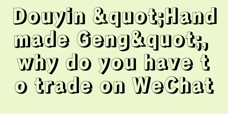Douyin "Handmade Geng", why do you have to trade on WeChat