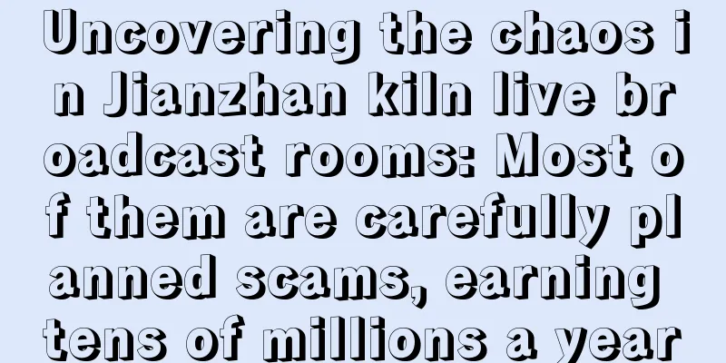 Uncovering the chaos in Jianzhan kiln live broadcast rooms: Most of them are carefully planned scams, earning tens of millions a year