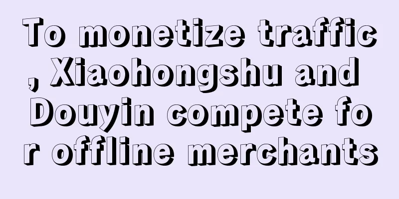To monetize traffic, Xiaohongshu and Douyin compete for offline merchants