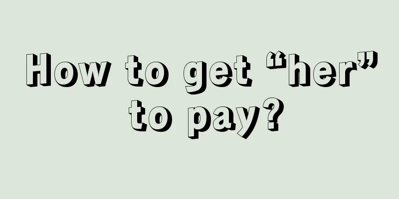 How to get “her” to pay?