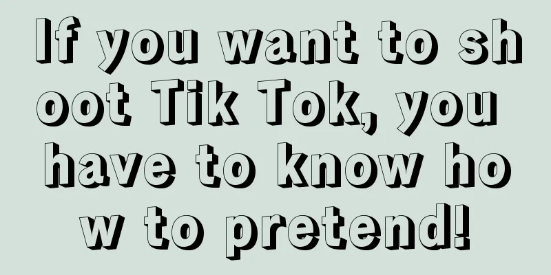 If you want to shoot Tik Tok, you have to know how to pretend!