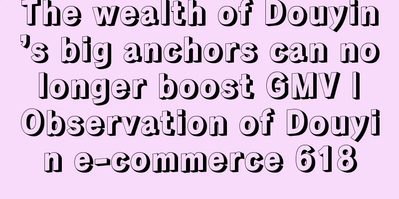 The wealth of Douyin’s big anchors can no longer boost GMV | Observation of Douyin e-commerce 618
