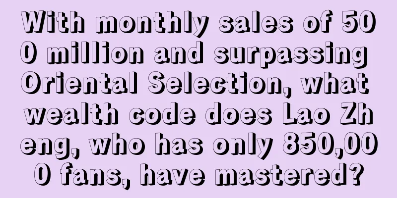 With monthly sales of 500 million and surpassing Oriental Selection, what wealth code does Lao Zheng, who has only 850,000 fans, have mastered?