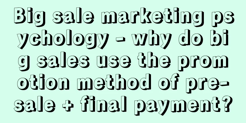 Big sale marketing psychology - why do big sales use the promotion method of pre-sale + final payment?