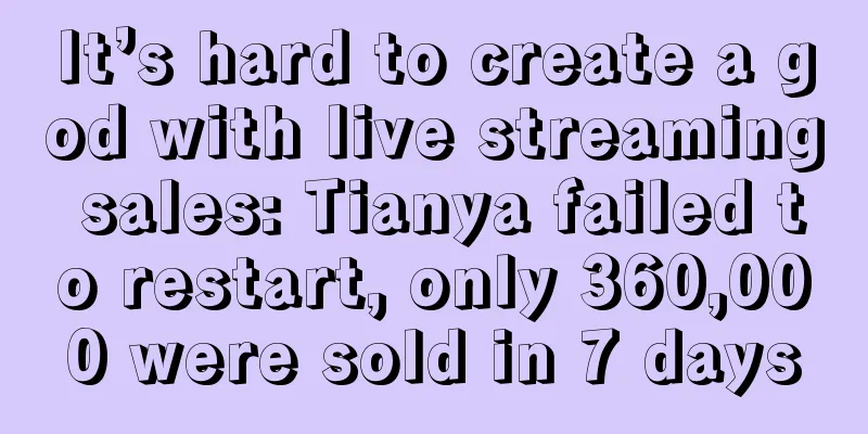 It’s hard to create a god with live streaming sales: Tianya failed to restart, only 360,000 were sold in 7 days
