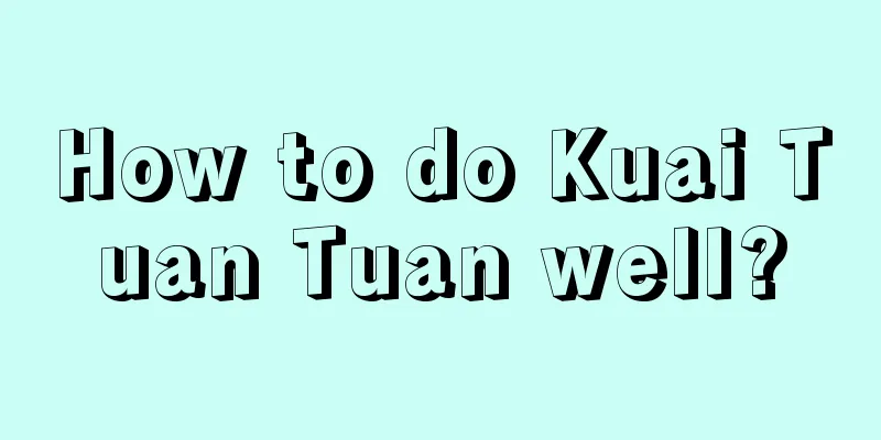 How to do Kuai Tuan Tuan well?
