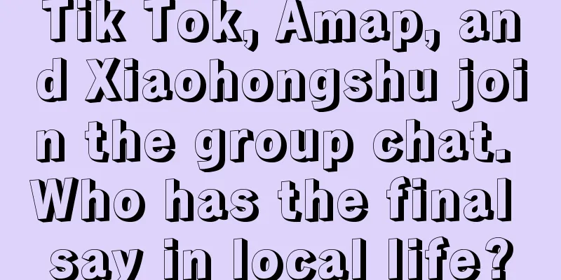 Tik Tok, Amap, and Xiaohongshu join the group chat. Who has the final say in local life?
