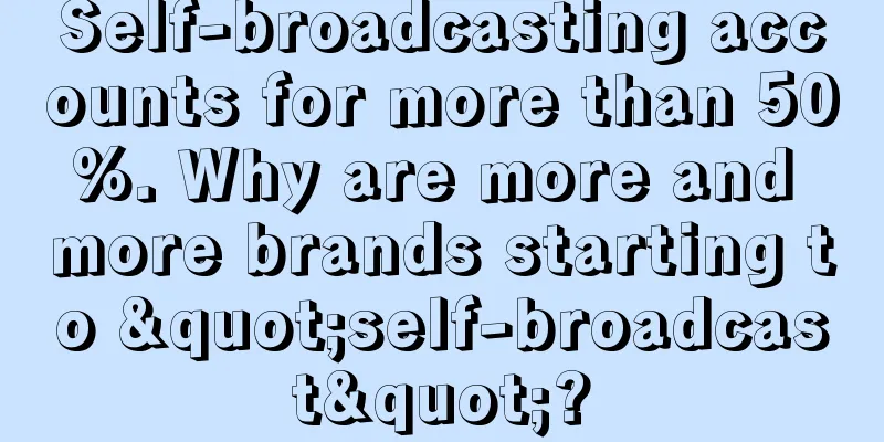 Self-broadcasting accounts for more than 50%. Why are more and more brands starting to "self-broadcast"?