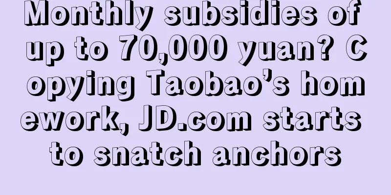 Monthly subsidies of up to 70,000 yuan? Copying Taobao’s homework, JD.com starts to snatch anchors