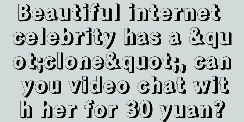 Beautiful internet celebrity has a "clone", can you video chat with her for 30 yuan?