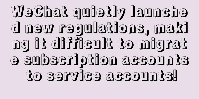 WeChat quietly launched new regulations, making it difficult to migrate subscription accounts to service accounts!