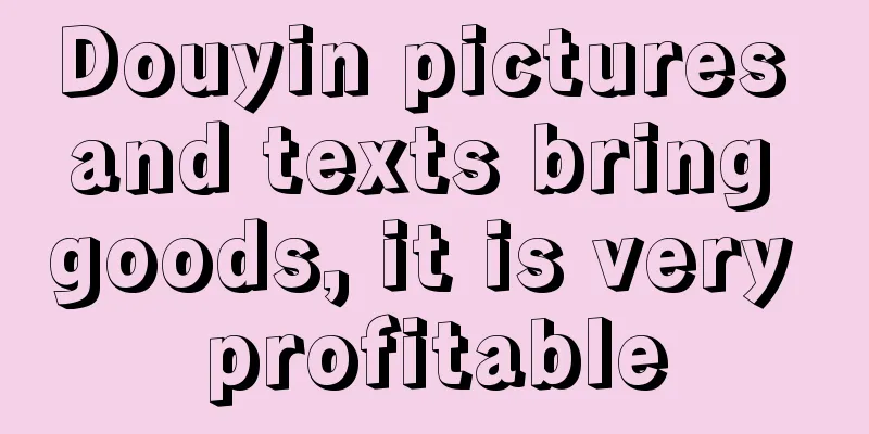 Douyin pictures and texts bring goods, it is very profitable