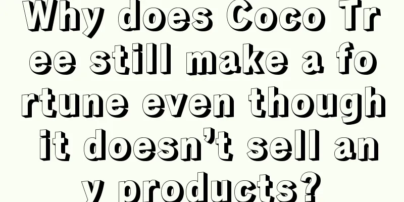 Why does Coco Tree still make a fortune even though it doesn’t sell any products?