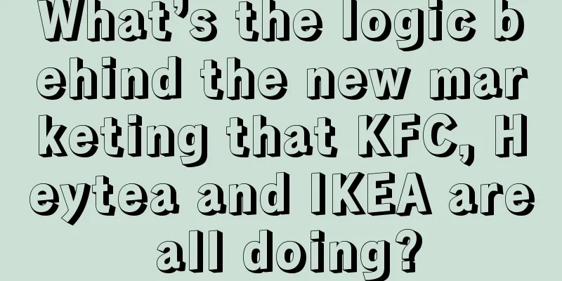 What’s the logic behind the new marketing that KFC, Heytea and IKEA are all doing?