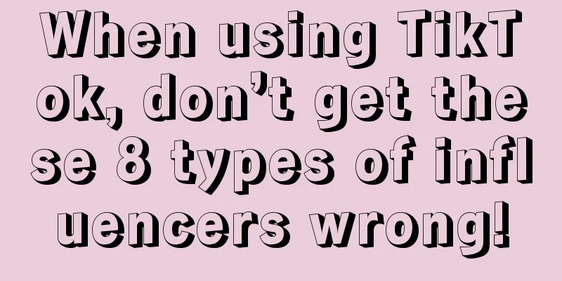 When using TikTok, don’t get these 8 types of influencers wrong!