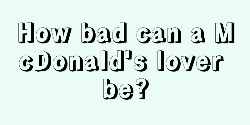 How bad can a McDonald's lover be?