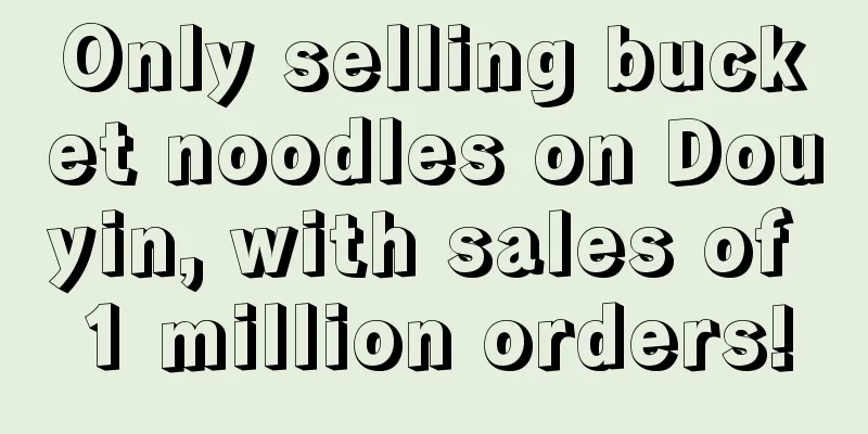 Only selling bucket noodles on Douyin, with sales of 1 million orders!