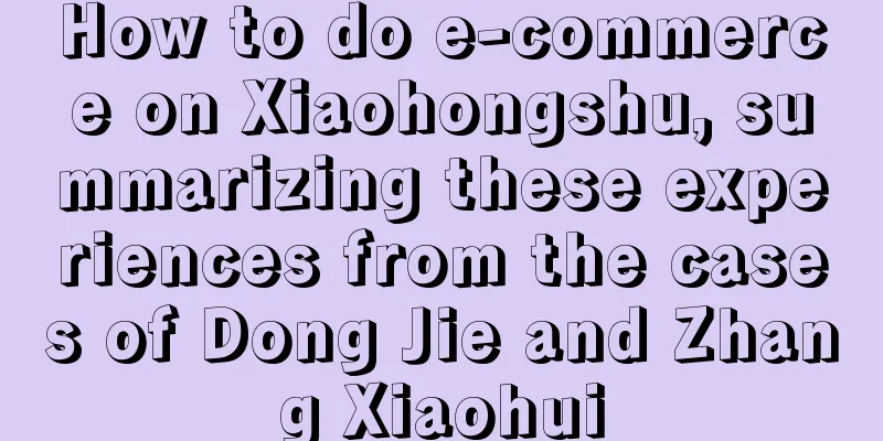 How to do e-commerce on Xiaohongshu, summarizing these experiences from the cases of Dong Jie and Zhang Xiaohui