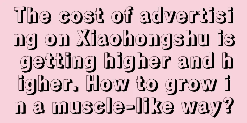The cost of advertising on Xiaohongshu is getting higher and higher. How to grow in a muscle-like way?