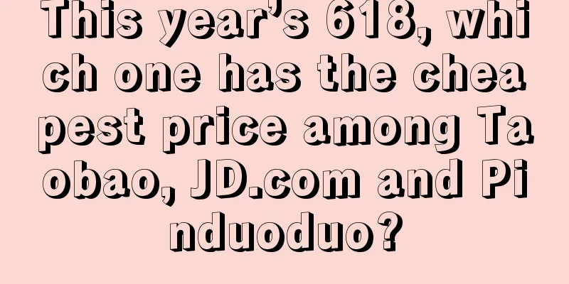 This year’s 618, which one has the cheapest price among Taobao, JD.com and Pinduoduo?
