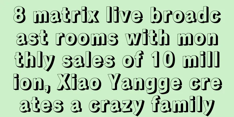 8 matrix live broadcast rooms with monthly sales of 10 million, Xiao Yangge creates a crazy family