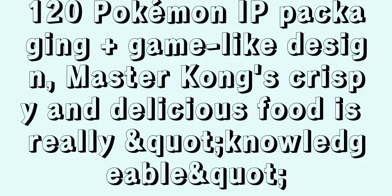 120 Pokémon IP packaging + game-like design, Master Kong's crispy and delicious food is really "knowledgeable"