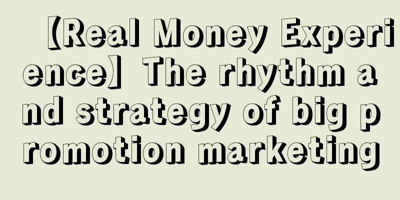 【Real Money Experience】The rhythm and strategy of big promotion marketing