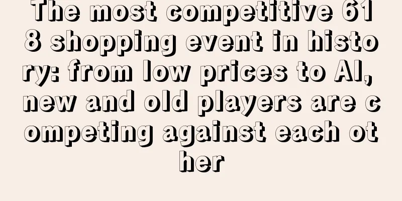 The most competitive 618 shopping event in history: from low prices to AI, new and old players are competing against each other