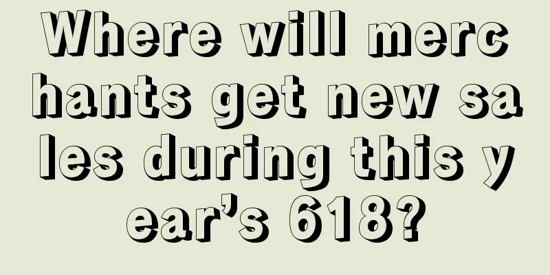 Where will merchants get new sales during this year’s 618?