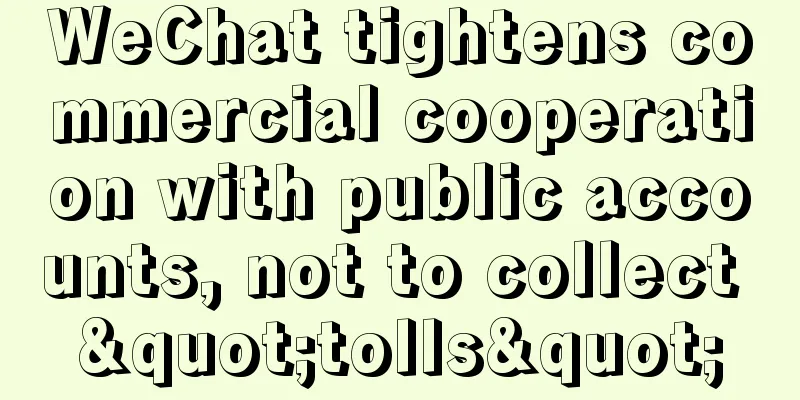 WeChat tightens commercial cooperation with public accounts, not to collect "tolls"