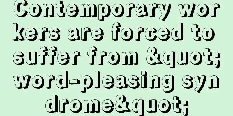 Contemporary workers are forced to suffer from "word-pleasing syndrome"