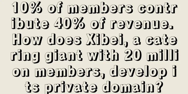 10% of members contribute 40% of revenue. How does Xibei, a catering giant with 20 million members, develop its private domain?