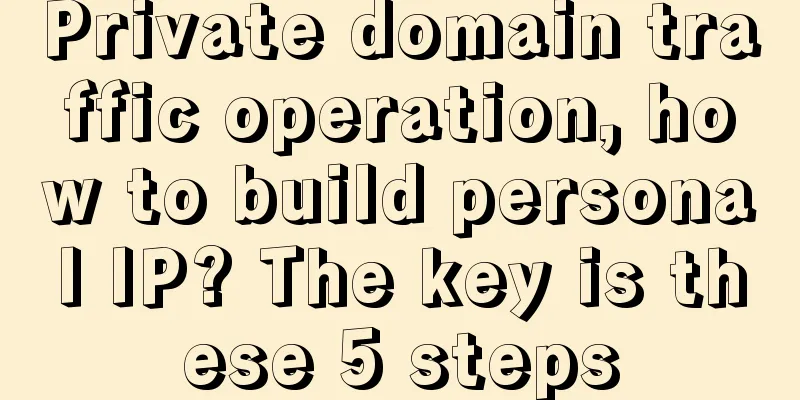 Private domain traffic operation, how to build personal IP? The key is these 5 steps