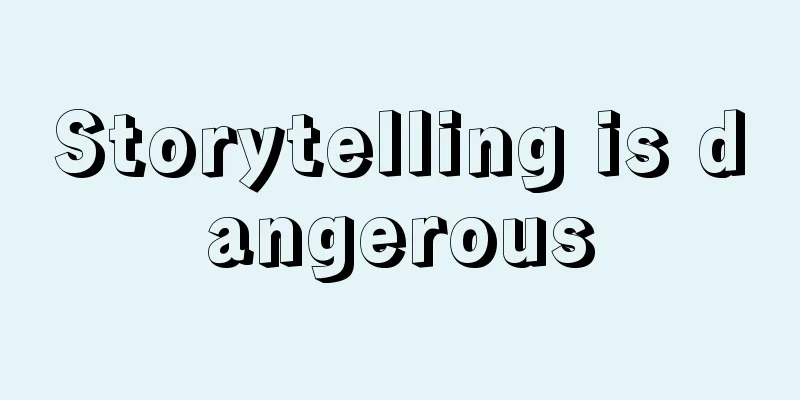 Storytelling is dangerous