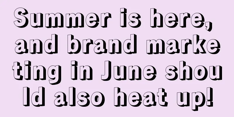 Summer is here, and brand marketing in June should also heat up!