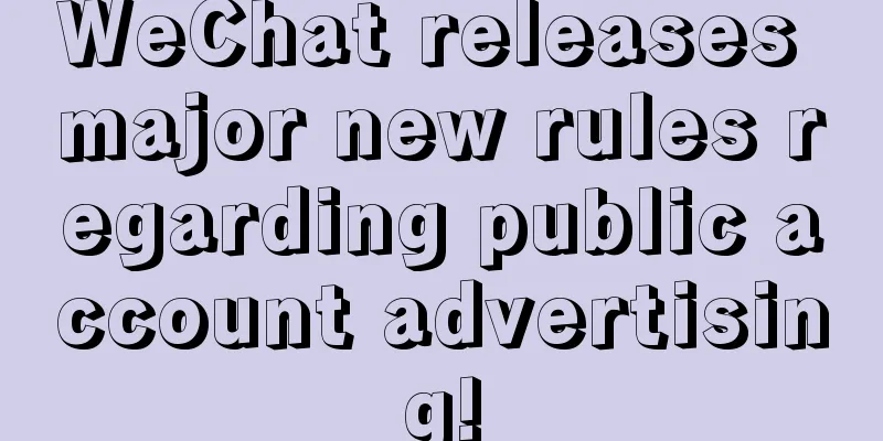 WeChat releases major new rules regarding public account advertising!