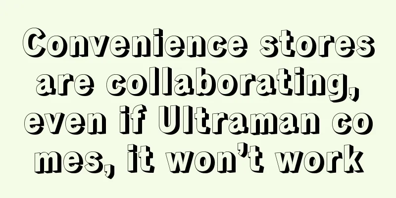 Convenience stores are collaborating, even if Ultraman comes, it won’t work