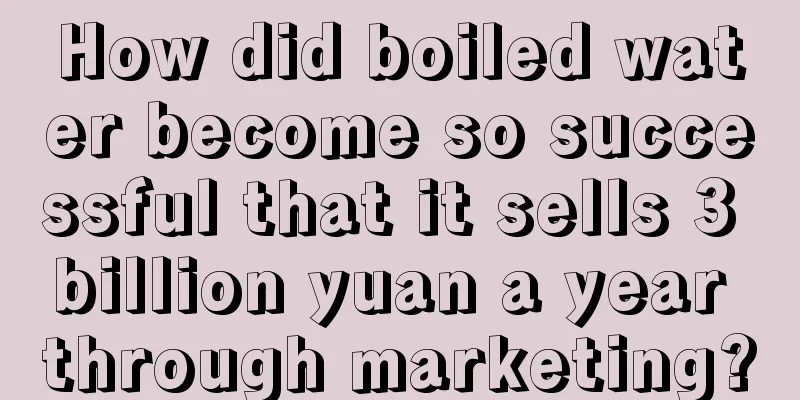 How did boiled water become so successful that it sells 3 billion yuan a year through marketing?