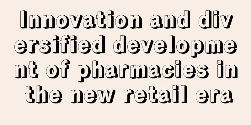 Innovation and diversified development of pharmacies in the new retail era