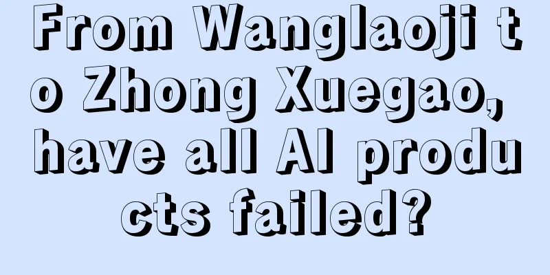 From Wanglaoji to Zhong Xuegao, have all AI products failed?
