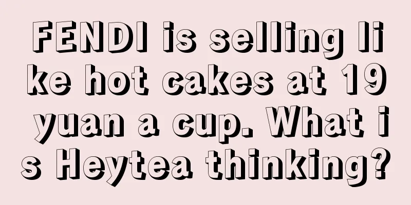 FENDI is selling like hot cakes at 19 yuan a cup. What is Heytea thinking?