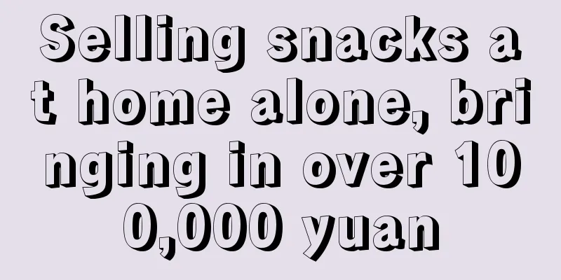 Selling snacks at home alone, bringing in over 100,000 yuan
