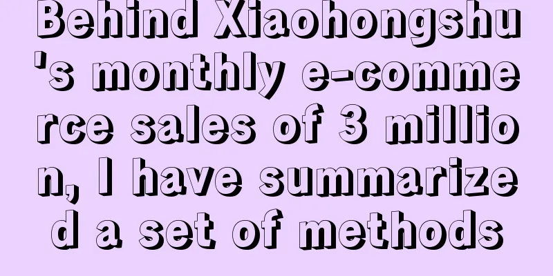 Behind Xiaohongshu's monthly e-commerce sales of 3 million, I have summarized a set of methods