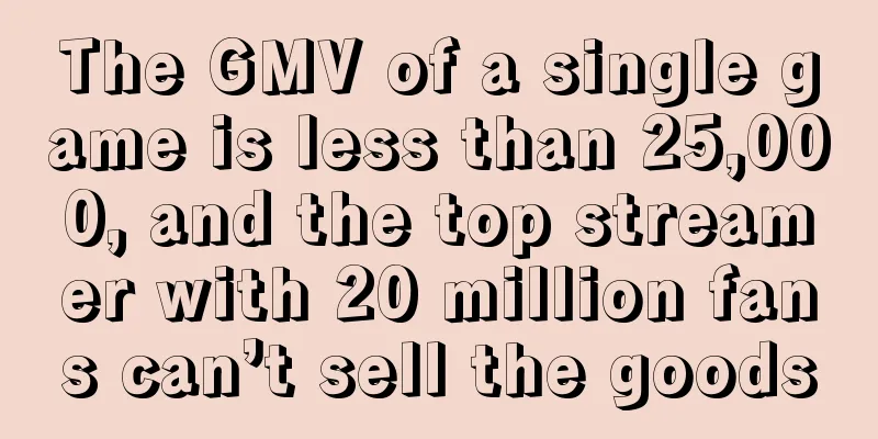 The GMV of a single game is less than 25,000, and the top streamer with 20 million fans can’t sell the goods