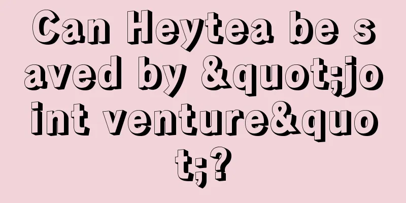 Can Heytea be saved by "joint venture"?