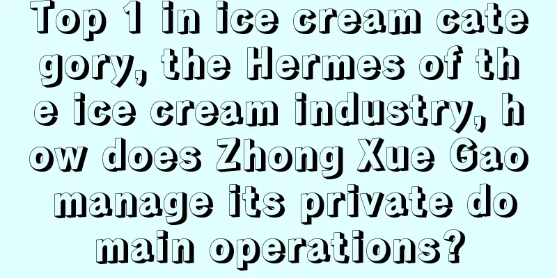 Top 1 in ice cream category, the Hermes of the ice cream industry, how does Zhong Xue Gao manage its private domain operations?