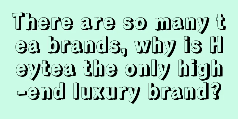 There are so many tea brands, why is Heytea the only high-end luxury brand?