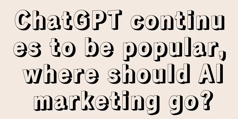 ChatGPT continues to be popular, where should AI marketing go?