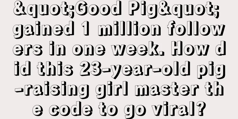 "Good Pig" gained 1 million followers in one week. How did this 23-year-old pig-raising girl master the code to go viral?