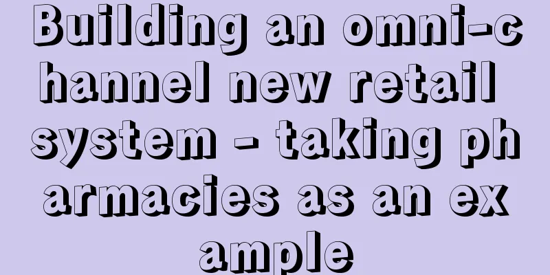 Building an omni-channel new retail system - taking pharmacies as an example